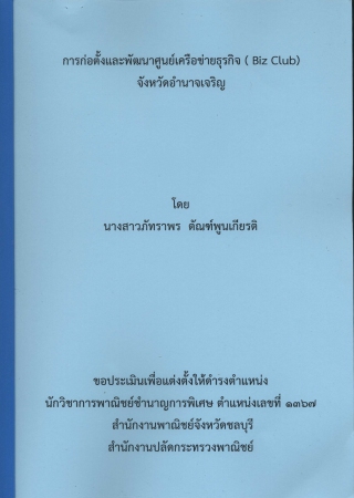 ผลงานวิชาการ เรื่อง การก่อตั้งและพัฒนาศูนย์เครือข่ายธุรกิจ ( Biz Club) จังหวัดอำนาจเจริญ
